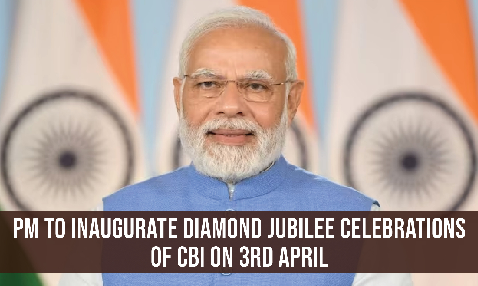 PM to inaugurate Diamond Jubilee Celebrations of CBI on 3rd April